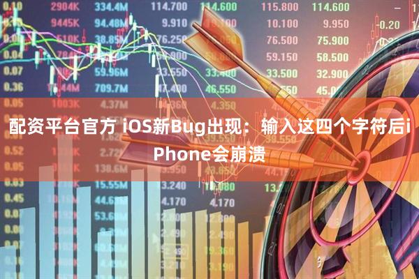 配资平台官方 iOS新Bug出现：输入这四个字符后iPhone会崩溃