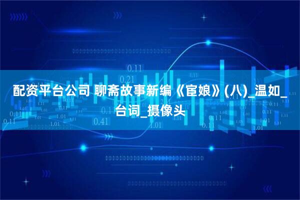 配资平台公司 聊斋故事新编《宦娘》(八)_温如_台词_摄像头