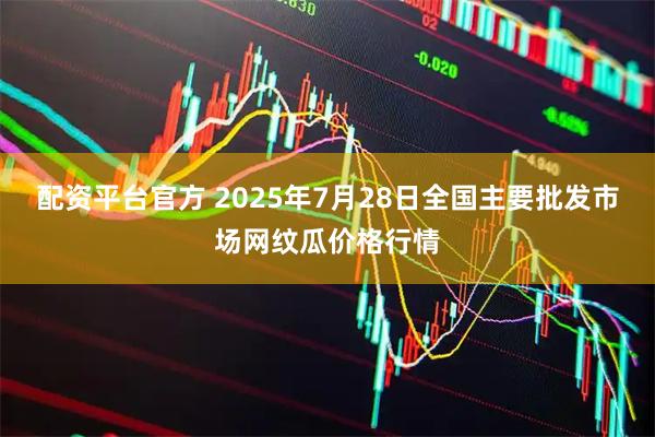 配资平台官方 2025年7月28日全国主要批发市场网纹瓜价格行情