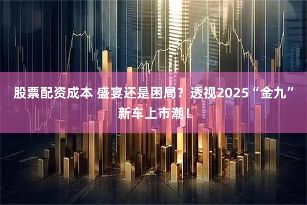 股票配资成本 盛宴还是困局？透视2025“金九”新车上市潮！
