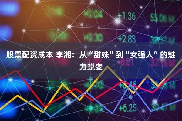 股票配资成本 李湘：从“甜妹”到“女强人”的魅力蜕变
