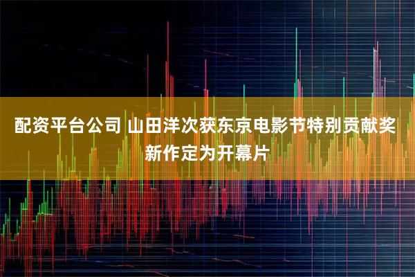 配资平台公司 山田洋次获东京电影节特别贡献奖 新作定为开幕片
